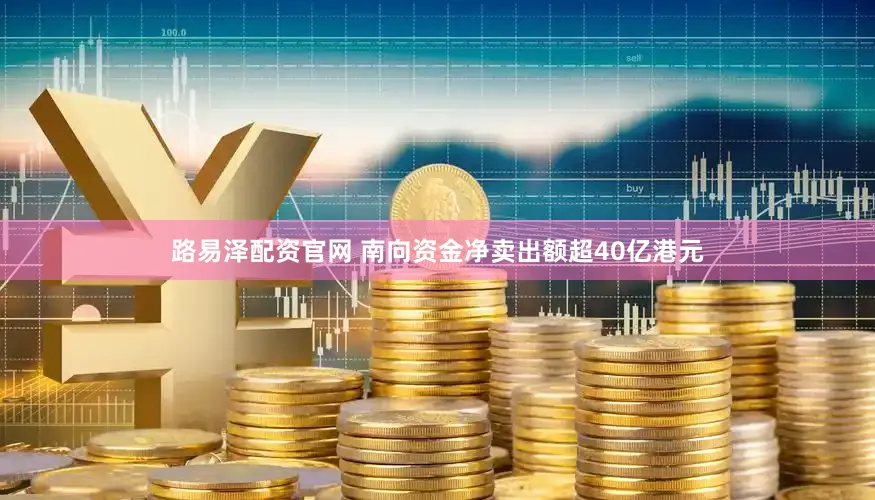 路易泽配资官网 南向资金净卖出额超40亿港元