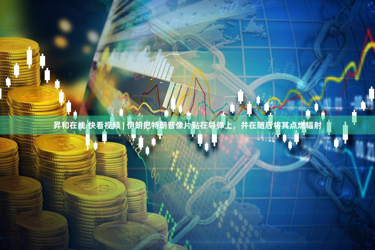 昇和在线 快看视频 | 伊朗把特朗普像片贴在导弹上，并在随后将其点燃辐射