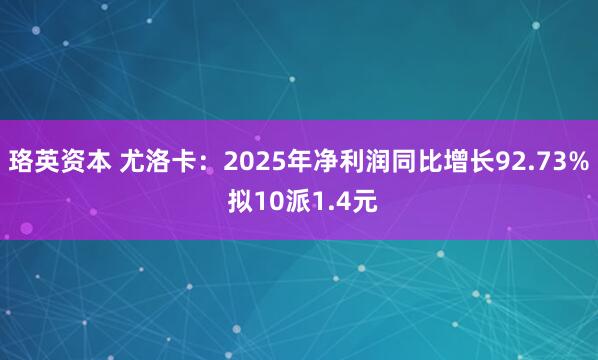 珞英资本 尤洛卡：2025年净利润同比增长92.73% 拟10派1.4元