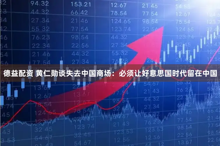 德益配资 黄仁勋谈失去中国商场：必须让好意思国时代留在中国