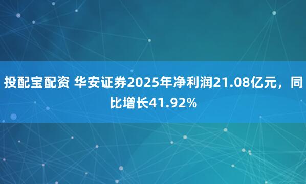 投配宝配资 华安证券2025年净利润21.08亿元，同比增长41.92%