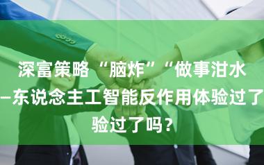 深富策略 “脑炸”“做事泔水”——东说念主工智能反作用体验过了吗？