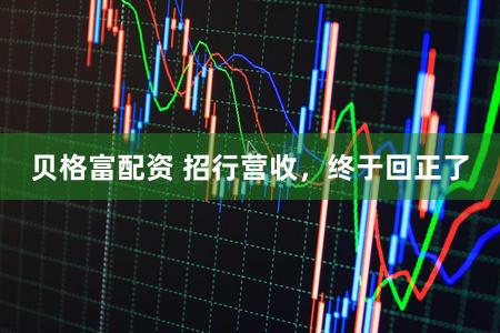 贝格富配资 招行营收，终于回正了