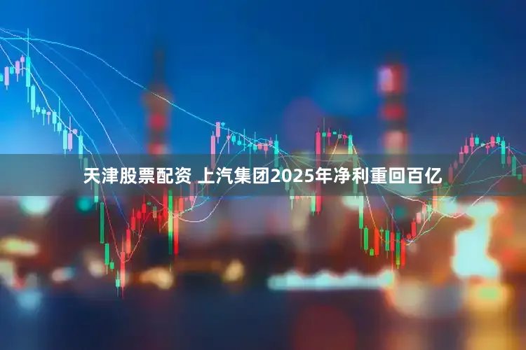 天津股票配资 上汽集团2025年净利重回百亿