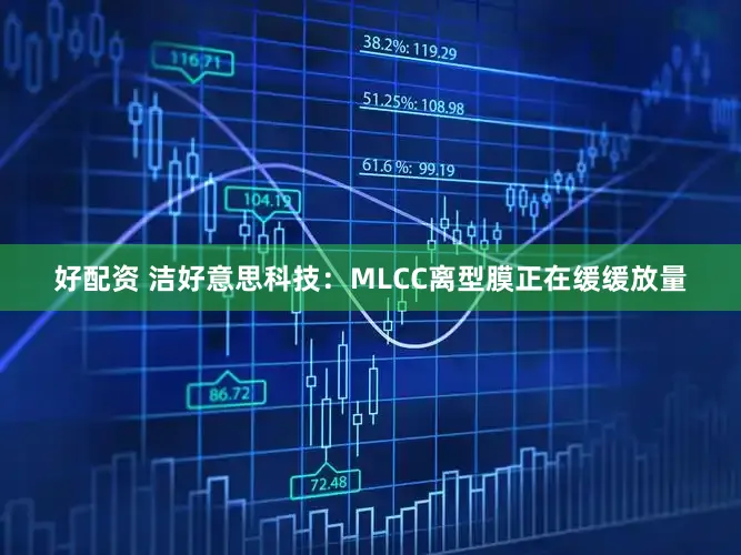 好配资 洁好意思科技：MLCC离型膜正在缓缓放量