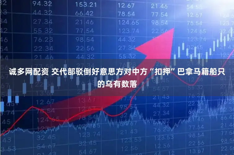 诚多网配资 交代部驳倒好意思方对中方“扣押”巴拿马籍船只的乌有数落