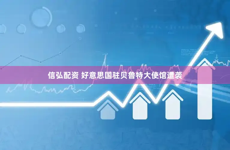 信弘配资 好意思国驻贝鲁特大使馆遭袭