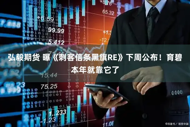 弘毅期货 曝《刺客信条黑旗RE》下周公布!育碧本年就靠它了