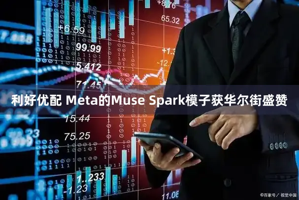 利好优配 Meta的Muse Spark模子获华尔街盛赞