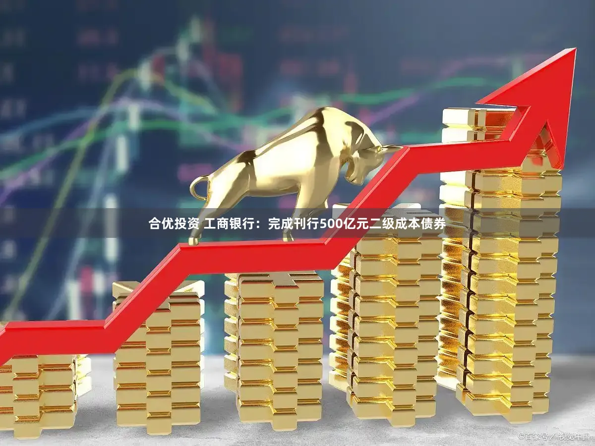 合优投资 工商银行:完成刊行500亿元二级成本债券