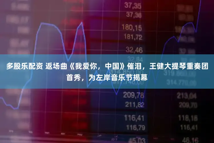 多股乐配资 返场曲《我爱你，中国》催泪，王健大提琴重奏团首秀，为左岸音乐节揭幕