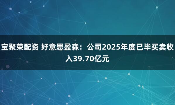宝聚荣配资 好意思盈森：公司2025年度已毕买卖收入39.70亿元