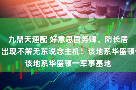 九鼎天速配 好意思国务卿、防长居住地上空,出现不解无东说念主机!该地系华盛顿一军事基地