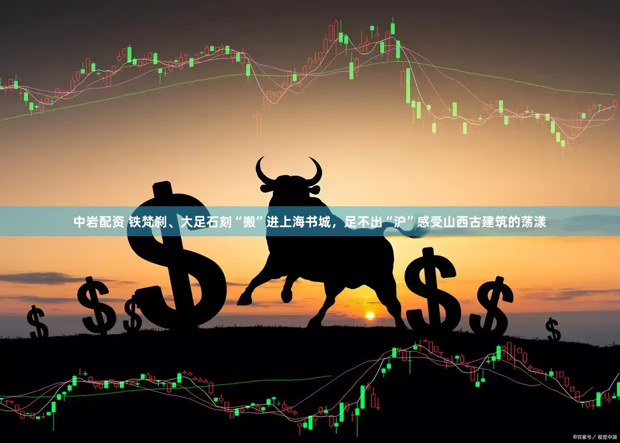 中岩配资 铁梵刹、大足石刻“搬”进上海书城,足不出“沪”感受山西古建筑的荡漾