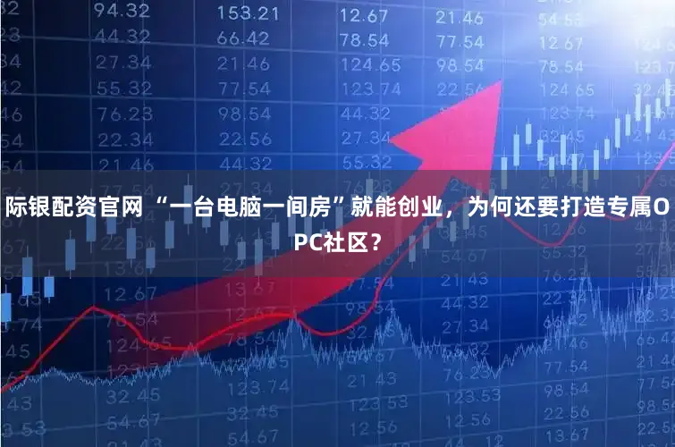 际银配资官网 “一台电脑一间房”就能创业,为何还要打造专属OPC社区?