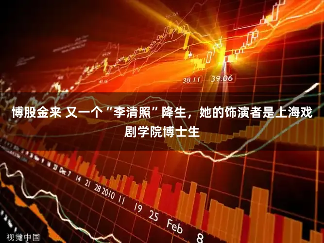 博股金来 又一个“李清照”降生，她的饰演者是上海戏剧学院博士生