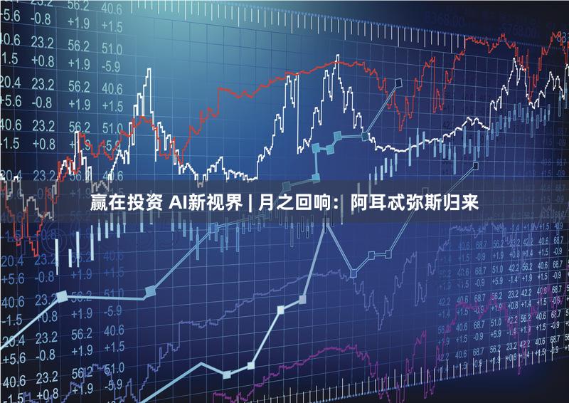 赢在投资 AI新视界 | 月之回响：阿耳忒弥斯归来