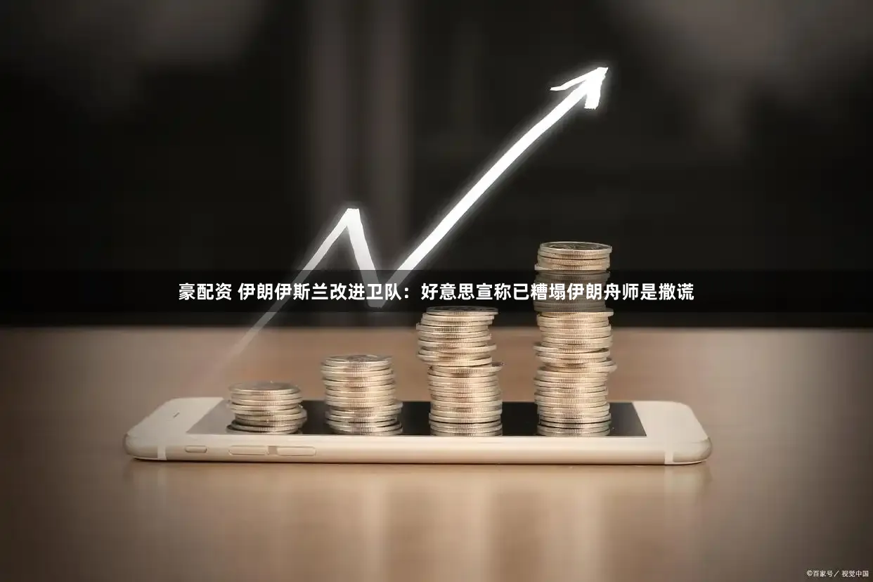 豪配资 伊朗伊斯兰改进卫队：好意思宣称已糟塌伊朗舟师是撒谎