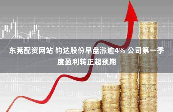 东莞配资网站 钧达股份早盘涨逾4% 公司第一季度盈利转正超预期