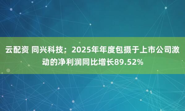 云配资 同兴科技：2025年年度包摄于上市公司激动的净利润同比增长89.52%