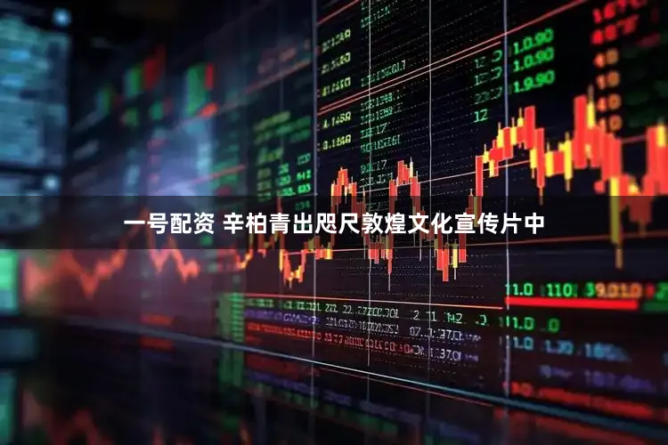 一号配资 辛柏青出咫尺敦煌文化宣传片中