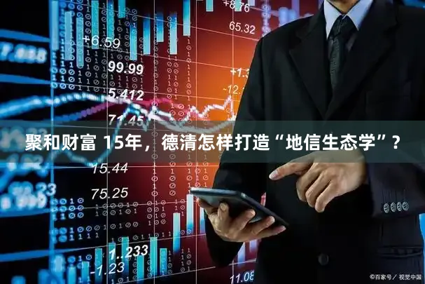 聚和财富 15年，德清怎样打造“地信生态学”？