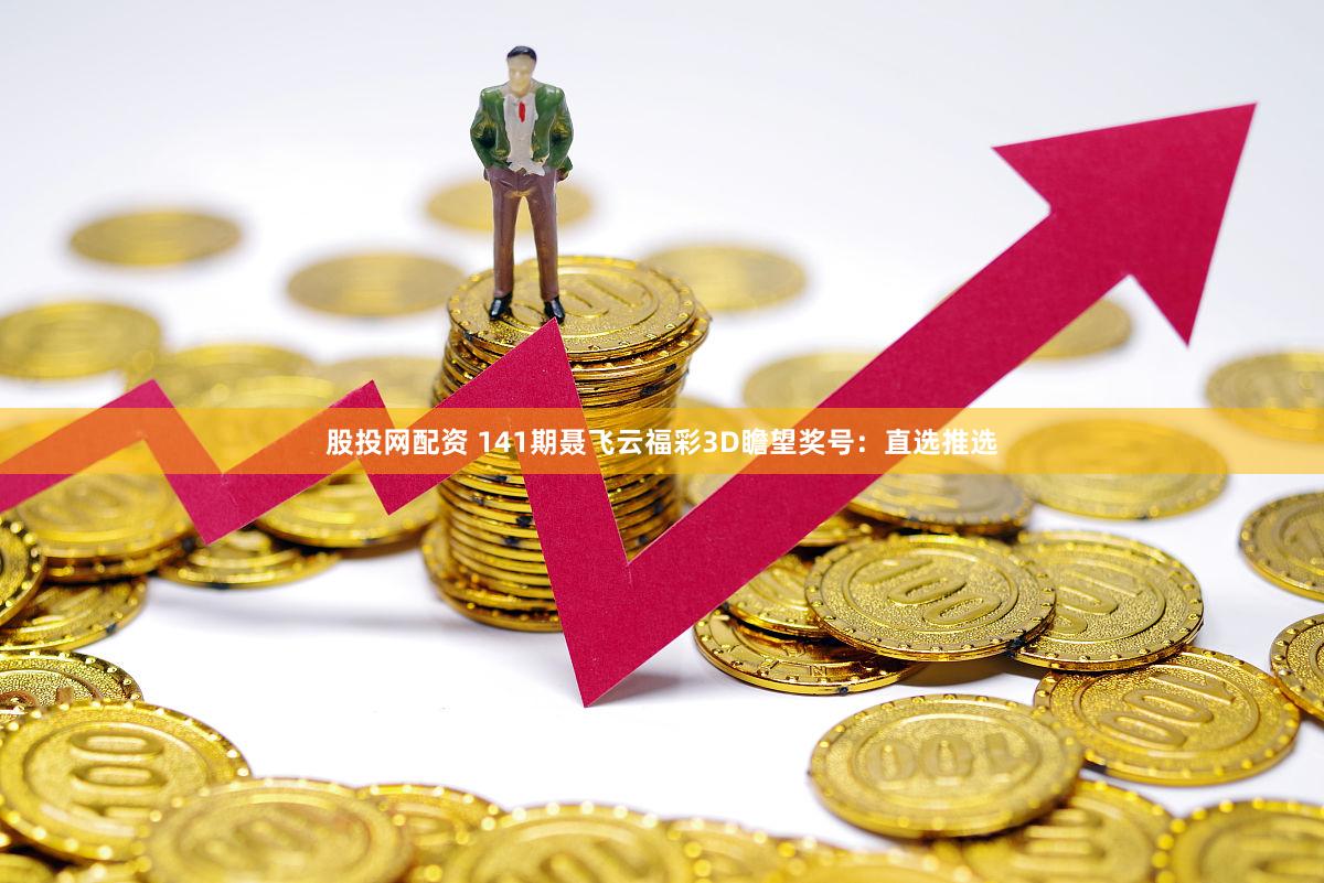 股投网配资 141期聂飞云福彩3D瞻望奖号：直选推选