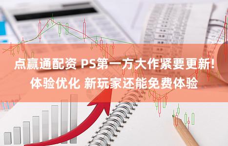 点赢通配资 PS第一方大作紧要更新!体验优化 新玩家还能免费体验