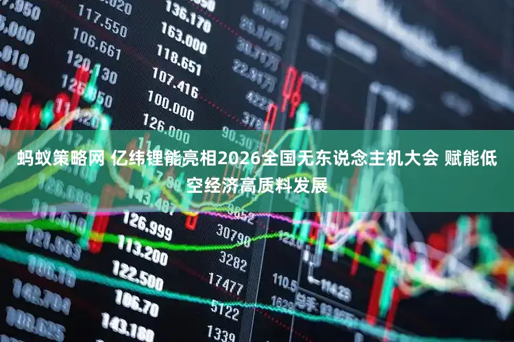 蚂蚁策略网 亿纬锂能亮相2026全国无东说念主机大会 赋能低空经济高质料发展