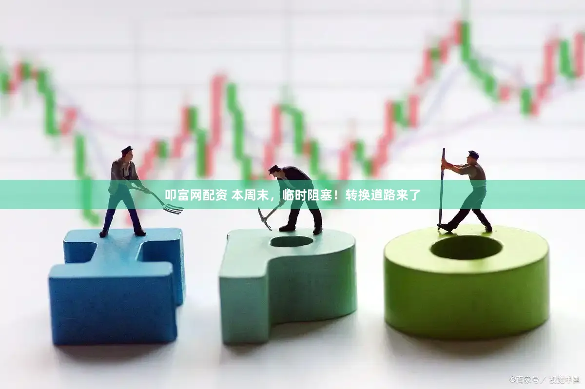 叩富网配资 本周末，临时阻塞！转换道路来了