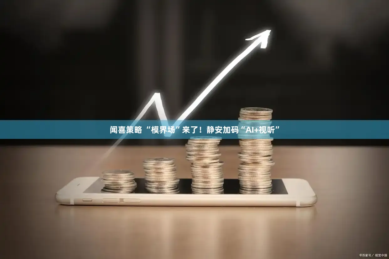闻喜策略 “模界场”来了！静安加码“AI+视听”