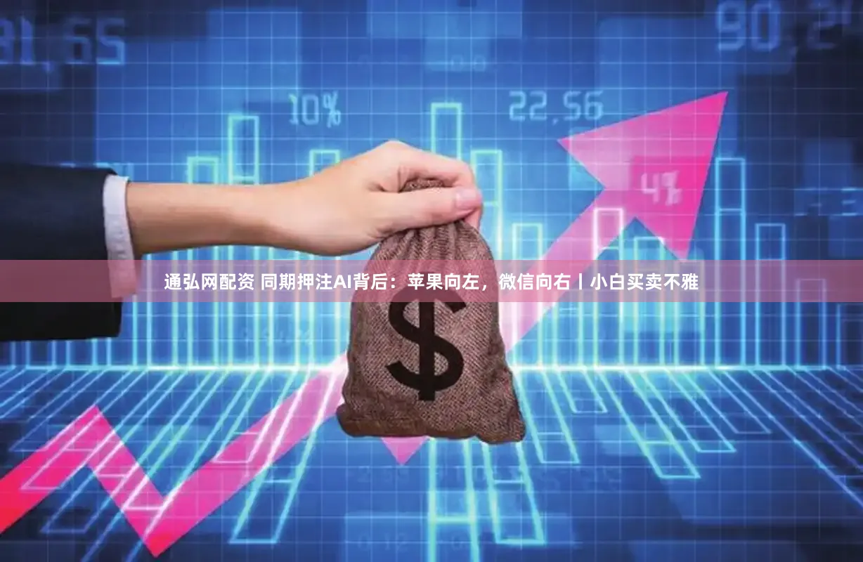 通弘网配资 同期押注AI背后：苹果向左，微信向右丨小白买卖不雅