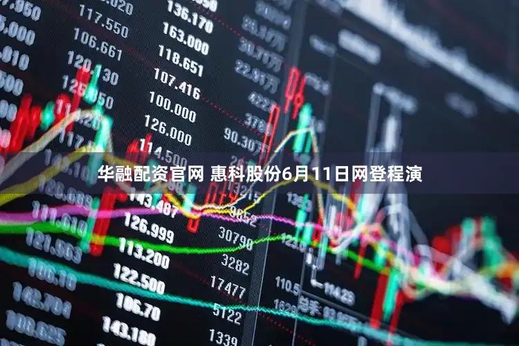 华融配资官网 惠科股份6月11日网登程演