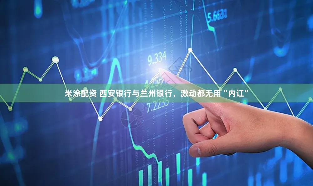 米涂配资 西安银行与兰州银行，激动都无用“内讧”