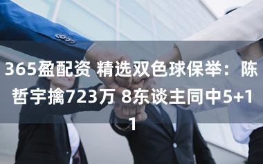 365盈配资 精选双色球保举:陈哲宇擒723万 8东谈主同中5+1